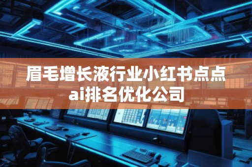 眉毛增長液行業(yè)小紅書點(diǎn)點(diǎn)ai排名優(yōu)化公司