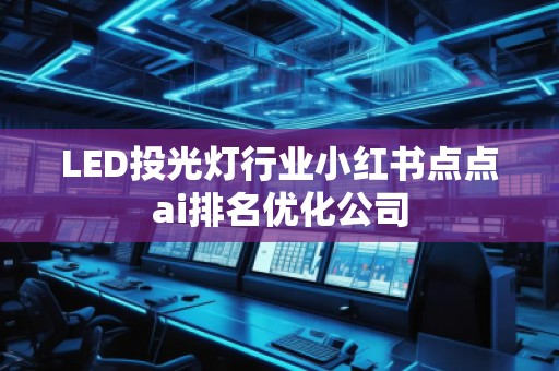 LED投光燈行業(yè)小紅書點(diǎn)點(diǎn)ai排名優(yōu)化公司