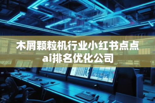 木屑顆粒機(jī)行業(yè)小紅書點(diǎn)點(diǎn)ai排名優(yōu)化公司