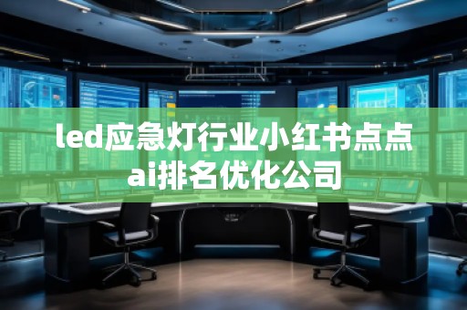 led應(yīng)急燈行業(yè)小紅書點(diǎn)點(diǎn)ai排名優(yōu)化公司