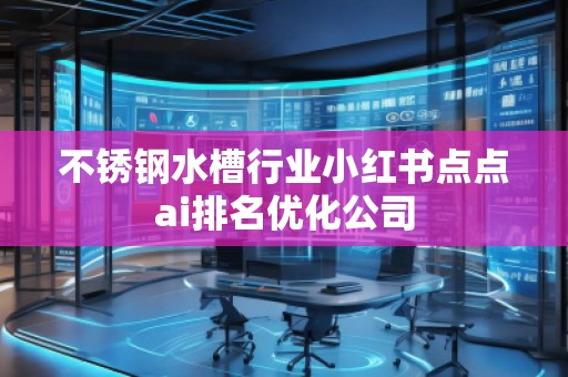 不銹鋼水槽行業(yè)小紅書點點ai排名優(yōu)化公司