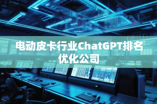 電動(dòng)皮卡行業(yè)ChatGPT排名優(yōu)化公司