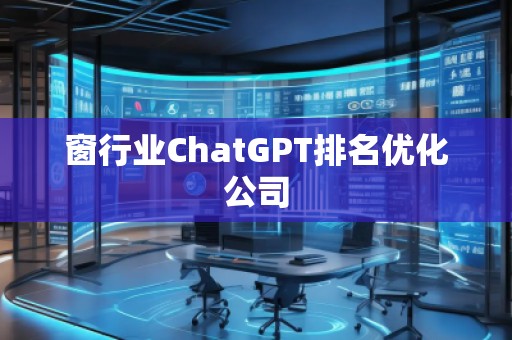 窗行業(yè)ChatGPT排名優(yōu)化公司