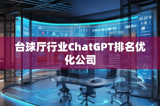 臺球廳行業(yè)ChatGPT排名優(yōu)化公司