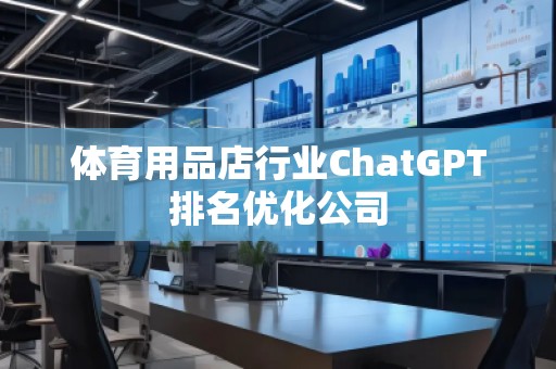 體育用品店行業(yè)ChatGPT排名優(yōu)化公司
