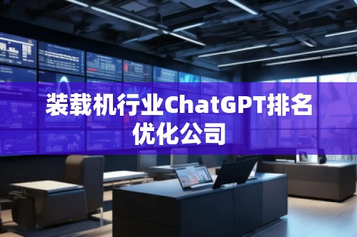 裝載機(jī)行業(yè)ChatGPT排名優(yōu)化公司