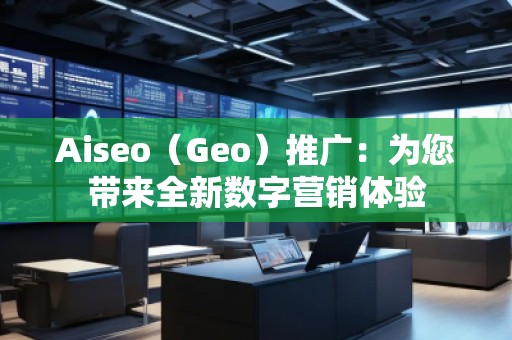 Aiseo（Geo）推廣：為您帶來(lái)全新數(shù)字營(yíng)銷體驗(yàn)