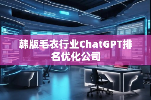 韓版毛衣行業(yè)ChatGPT排名優(yōu)化公司