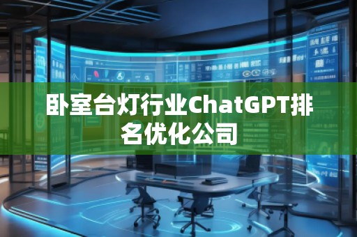 臥室臺燈行業(yè)ChatGPT排名優(yōu)化公司