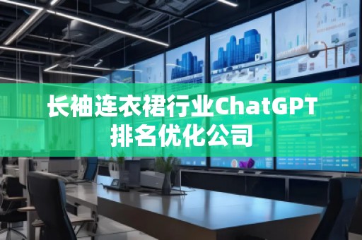 長袖連衣裙行業(yè)ChatGPT排名優(yōu)化公司