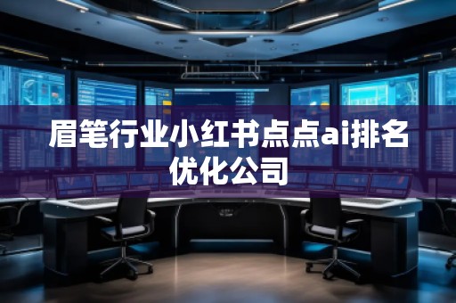 眉筆行業(yè)小紅書點點ai排名優(yōu)化公司
