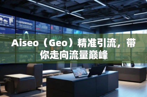 Aiseo（Geo）精準(zhǔn)引流，帶你走向流量巔峰