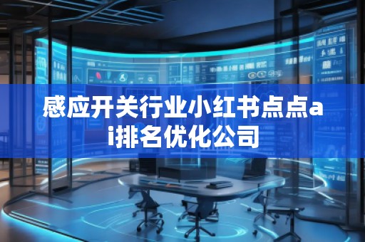 感應開關行業(yè)小紅書點點ai排名優(yōu)化公司