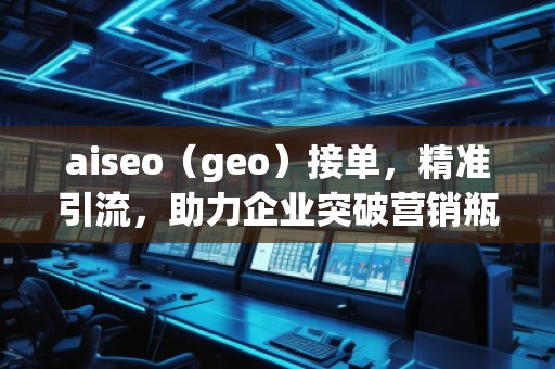 aiseo（geo）接單，精準(zhǔn)引流，助力企業(yè)突破營(yíng)銷瓶頸