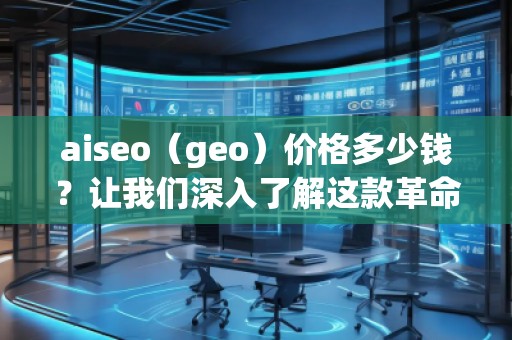 aiseo（geo）價格多少錢？讓我們深入了解這款革命性SEO工具的價值
