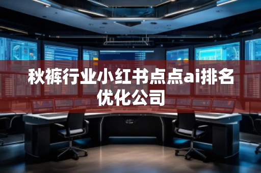 秋褲行業(yè)小紅書點點ai排名優(yōu)化公司