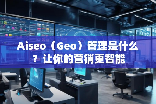 Aiseo（Geo）管理是什么？讓你的營銷更智能