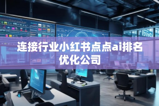 連接行業(yè)小紅書點點ai排名優(yōu)化公司