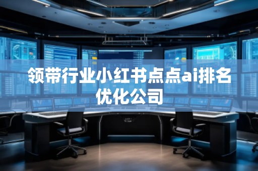 領(lǐng)帶行業(yè)小紅書(shū)點(diǎn)點(diǎn)ai排名優(yōu)化公司