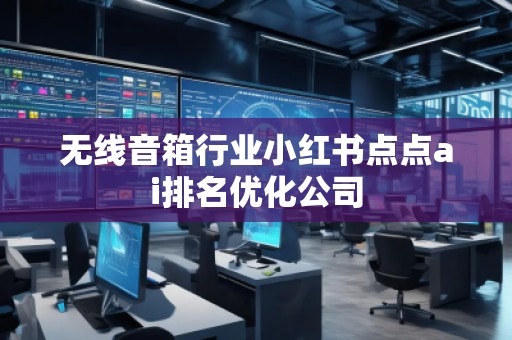 無線音箱行業(yè)小紅書點(diǎn)點(diǎn)ai排名優(yōu)化公司