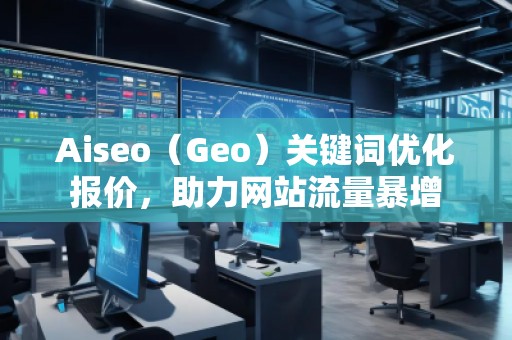 Aiseo（Geo）關(guān)鍵詞優(yōu)化報(bào)價(jià)，助力網(wǎng)站流量暴增