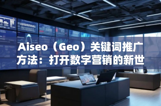 Aiseo（Geo）關(guān)鍵詞推廣方法：打開數(shù)字營銷的新世界