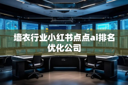 墻衣行業(yè)小紅書點(diǎn)點(diǎn)ai排名優(yōu)化公司
