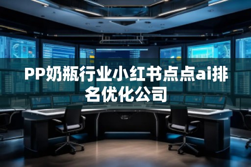 PP奶瓶行業(yè)小紅書(shū)點(diǎn)點(diǎn)ai排名優(yōu)化公司
