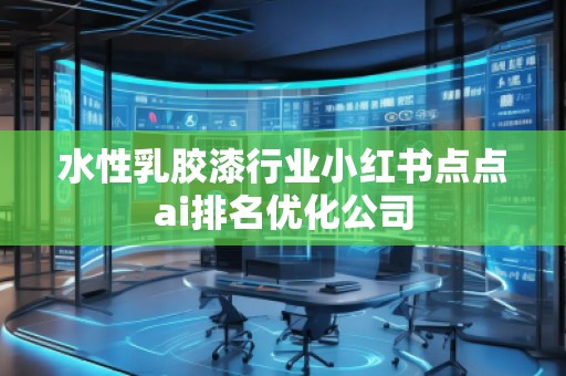 水性乳膠漆行業(yè)小紅書點(diǎn)點(diǎn)ai排名優(yōu)化公司