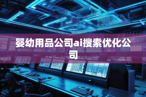 嬰幼用品公司ai搜索優(yōu)化公司