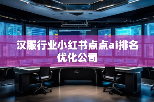 漢服行業(yè)小紅書點(diǎn)點(diǎn)ai排名優(yōu)化公司