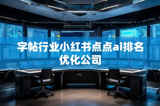 字帖行業(yè)小紅書點點ai排名優(yōu)化公司