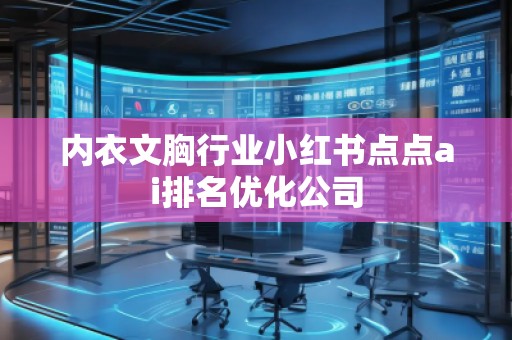 內(nèi)衣文胸行業(yè)小紅書點(diǎn)點(diǎn)ai排名優(yōu)化公司
