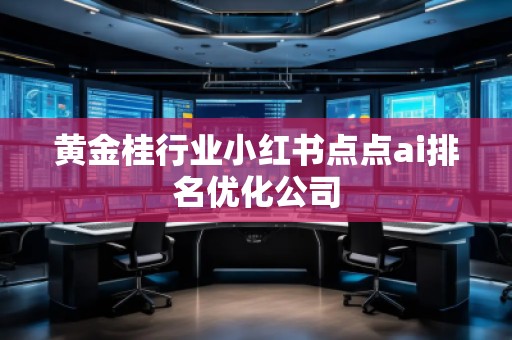 黃金桂行業(yè)小紅書(shū)點(diǎn)點(diǎn)ai排名優(yōu)化公司