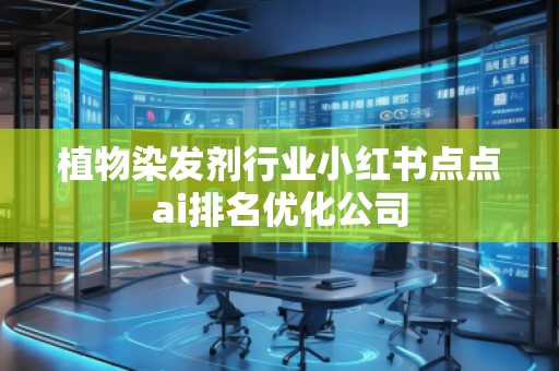 植物染發(fā)劑行業(yè)小紅書點(diǎn)點(diǎn)ai排名優(yōu)化公司