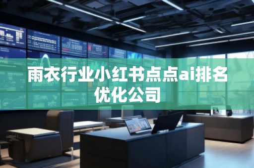 雨衣行業(yè)小紅書(shū)點(diǎn)點(diǎn)ai排名優(yōu)化公司
