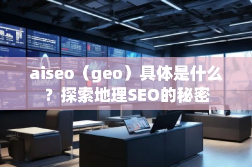 aiseo（geo）具體是什么？探索地理SEO的秘密