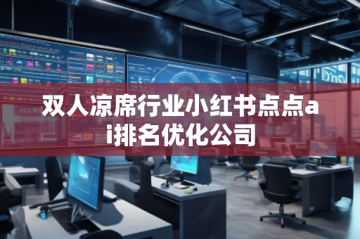 雙人涼席行業(yè)小紅書(shū)點(diǎn)點(diǎn)ai排名優(yōu)化公司