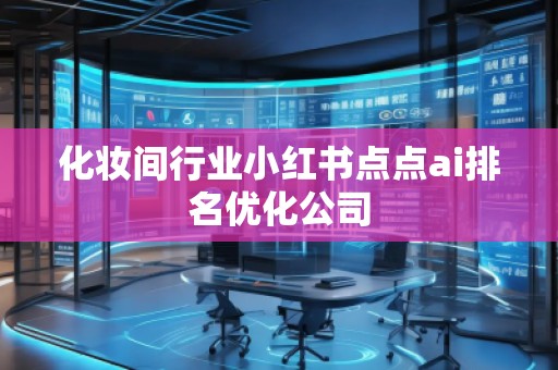 化妝間行業(yè)小紅書(shū)點(diǎn)點(diǎn)ai排名優(yōu)化公司
