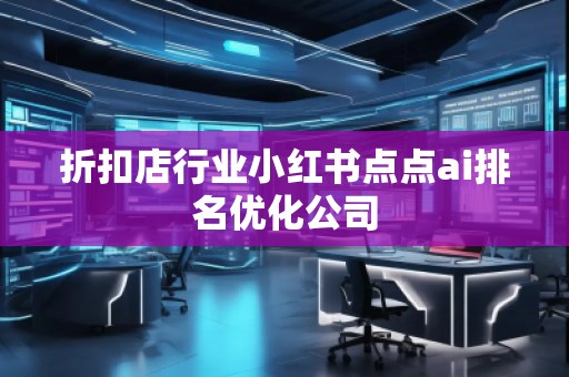 折扣店行業(yè)小紅書點(diǎn)點(diǎn)ai排名優(yōu)化公司