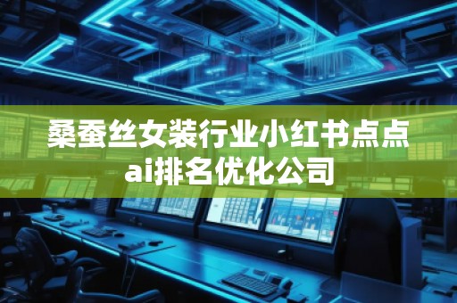 桑蠶絲女裝行業(yè)小紅書點(diǎn)點(diǎn)ai排名優(yōu)化公司