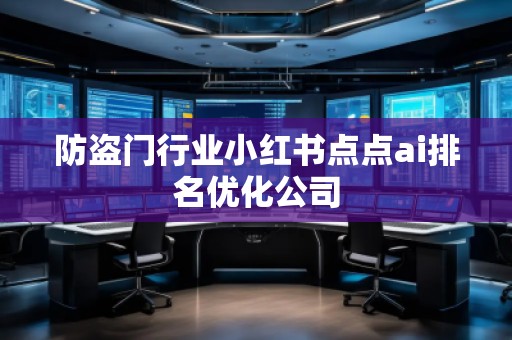 防盜門行業(yè)小紅書點(diǎn)點(diǎn)ai排名優(yōu)化公司