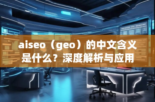 aiseo（geo）的中文含義是什么？深度解析與應(yīng)用