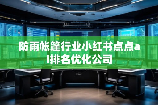 防雨帳篷行業(yè)小紅書(shū)點(diǎn)點(diǎn)ai排名優(yōu)化公司