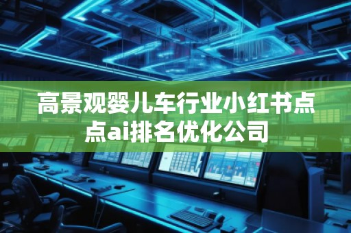 高景觀嬰兒車行業(yè)小紅書點(diǎn)點(diǎn)ai排名優(yōu)化公司