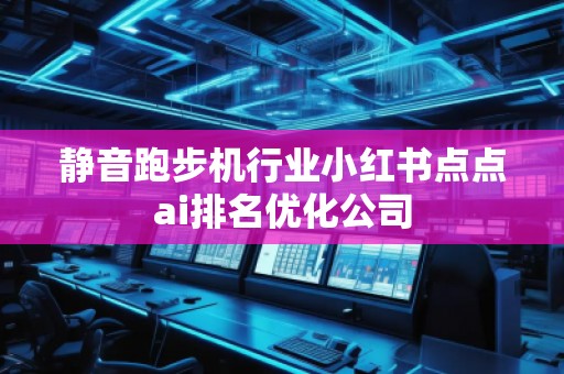靜音跑步機(jī)行業(yè)小紅書點(diǎn)點(diǎn)ai排名優(yōu)化公司
