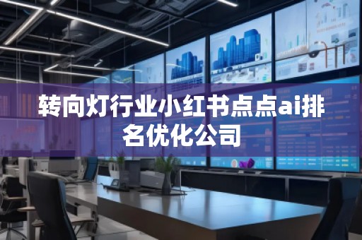 轉(zhuǎn)向燈行業(yè)小紅書點點ai排名優(yōu)化公司
