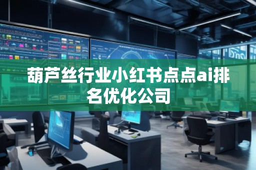 葫蘆絲行業(yè)小紅書(shū)點(diǎn)點(diǎn)ai排名優(yōu)化公司