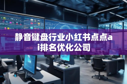 靜音鍵盤行業(yè)小紅書點點ai排名優(yōu)化公司