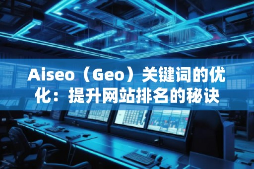 Aiseo（Geo）關鍵詞的優(yōu)化：提升網(wǎng)站排名的秘訣